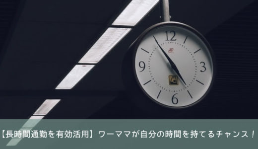 【長時間通勤を楽しく活用】ワーママが自分の時間を持てるチャンス！