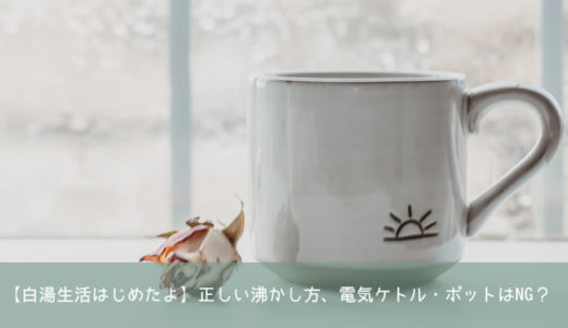 【白湯生活はじめてみた】正しい沸かし方、電気ケトル・ポットはNG？